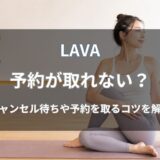 LAVA(ラバ)は予約が取れない？キャンセル待ちの仕組みや予約を取りやすくするコツを解説