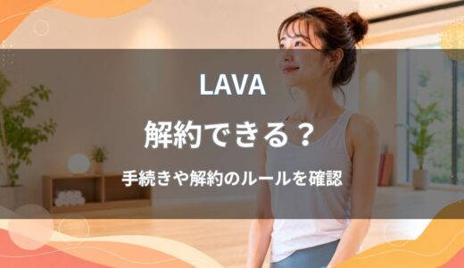 LAVA(ラバ)の解約はいつまで？違約金や解約方法をわかりやすく解説