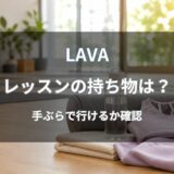 LAVA(ラバ)の持ち物を解説｜体験レッスン・入会後・手ぶら体験で必要なもの