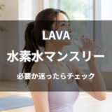LAVA(ラバ)の水素水マンスリーは必要？料金や効果・解約方法を解説